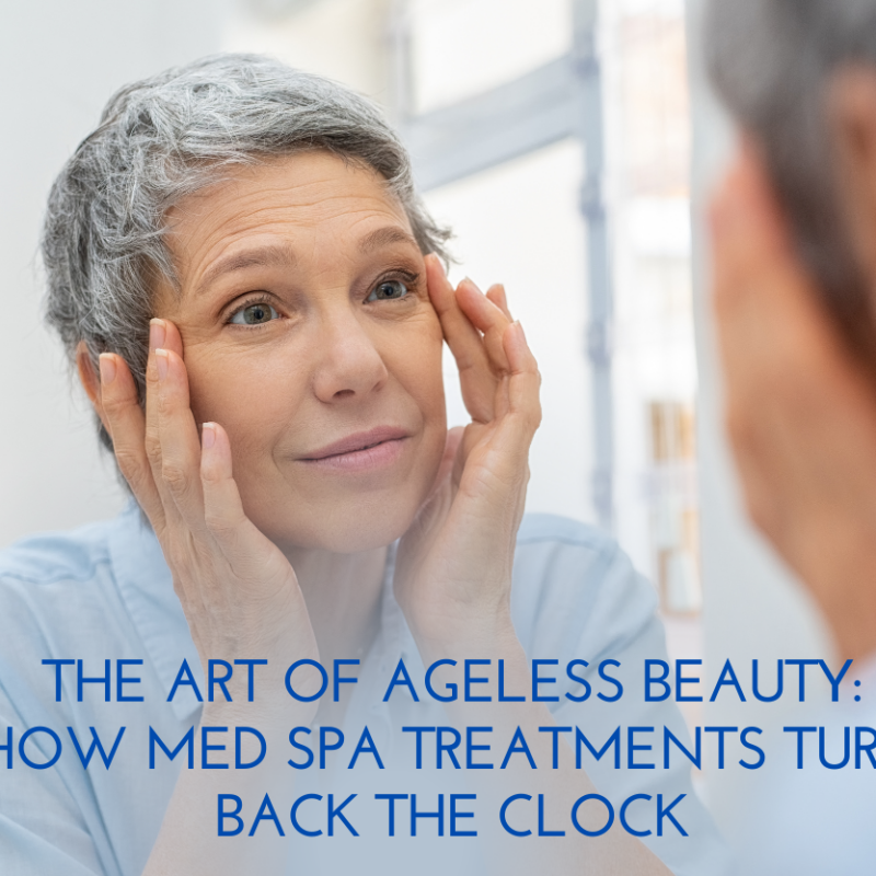 The Art of Ageless Beauty How Med Spa Treatments Turn Back the Clock
